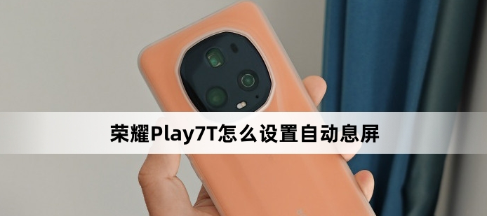 荣耀Play7T自动息屏在哪设置-荣耀手机设置自动息屏教程分享